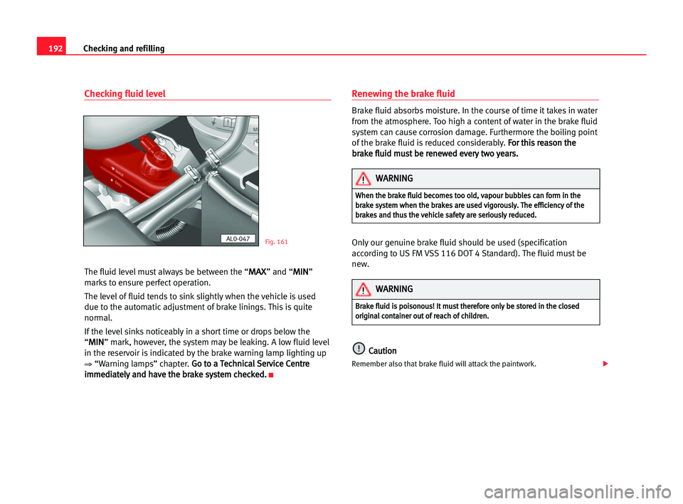 Seat Alhambra 2005  Owners Manual 192Checking and refilling
Checking fluid level
The fluid level must always be between the “M
MA
AX
X” and “M
MI
IN
N”
marks to ensure perfect operation.
The level of fluid tends to sink slight