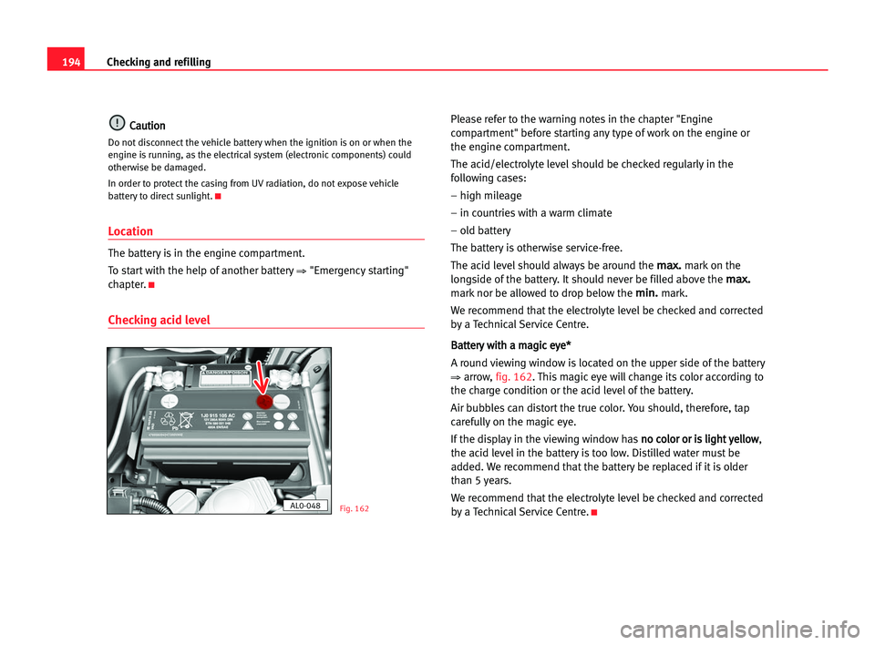Seat Alhambra 2005  Owners Manual 194Checking and refilling
C
Ca
au
ut
ti
io
on
n
Do not disconnect the vehicle battery when the ignition is on or when the
engine is running, as the electrical system (electronic components) could
othe