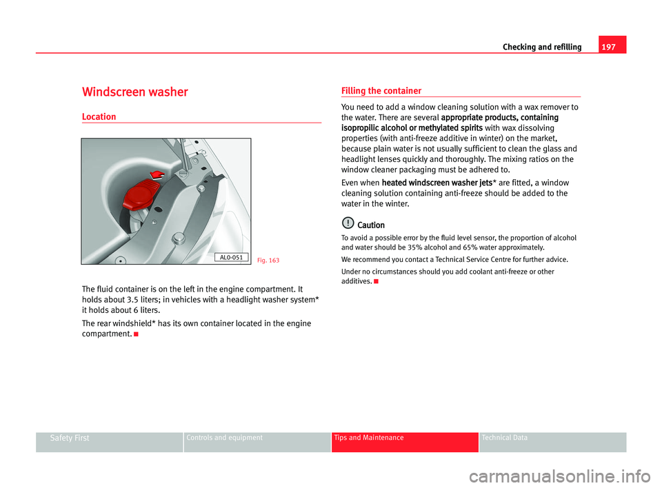 Seat Alhambra 2005  Owners Manual 197 Checking and refilling
Safety FirstControls and equipment Tips and Maintenance Technical Data
W
Wi
in
nd
ds
sc
cr
re
ee
en
n wwa
as
sh
he
er
r
Location
The fluid container is on the left in the en