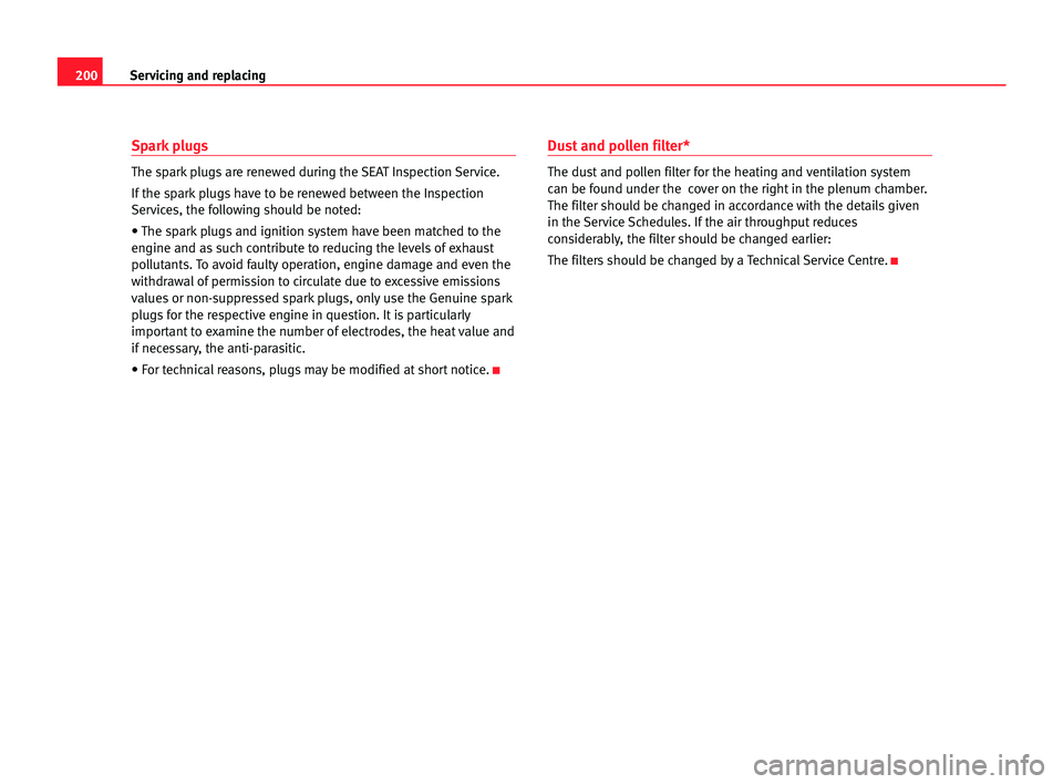 Seat Alhambra 2005  Owners Manual 200Servicing and replacing
Spark plugs
The spark plugs are renewed during the SEAT Inspection Service.
If the spark plugs have to be renewed between the Inspection
Services, the following should be no