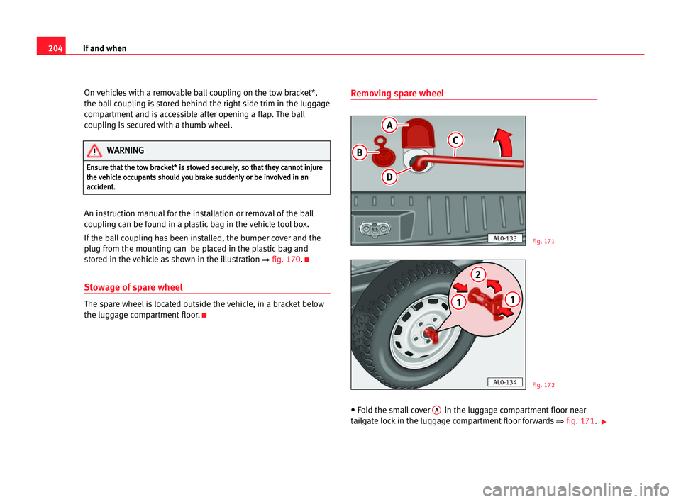 Seat Alhambra 2005  Owners Manual 204If and when
On vehicles with a removable ball coupling on the tow bracket*,
the ball coupling is stored behind the right side trim in the luggage
compartment and is accessible after opening a flap.
