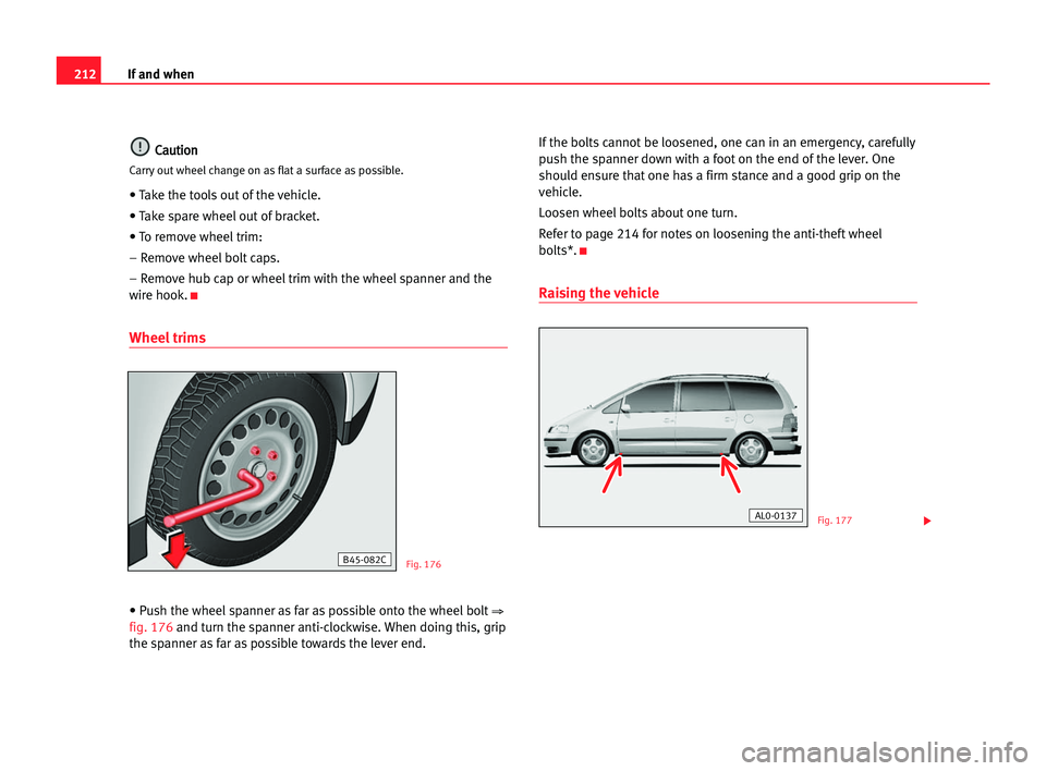 Seat Alhambra 2005  Owners Manual 212If and when
C
Ca
au
ut
ti
io
on
n
Carry out wheel change on as flat a surface as possible.
• Take the tools out of the vehicle.
• Take spare wheel out of bracket.
• To remove wheel trim:
– 
