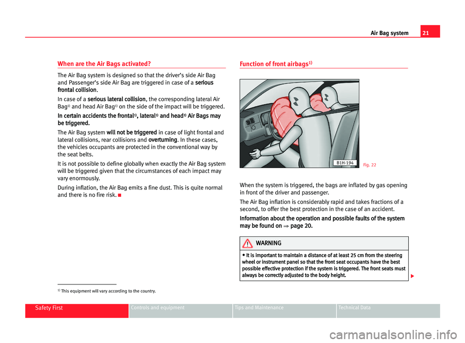 Seat Alhambra 2005  Owners Manual 21 Air Bag system
Safety FirstControls and equipment Tips and Maintenance Technical Data
When are the Air Bags activated?
The Air Bag system is designed so that the driver’s side Air Bag
and Passeng