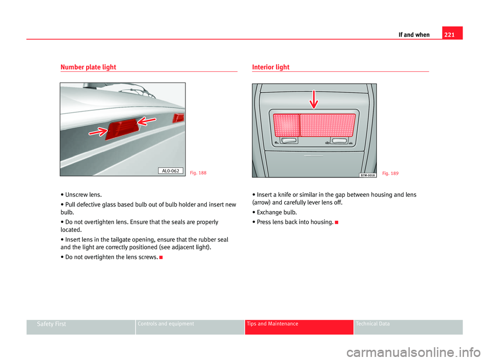 Seat Alhambra 2005  Owners Manual 221 If and when
Safety FirstControls and equipment Tips and Maintenance Technical Data
Number plate light
• Unscrew lens.
• Pull defective glass based bulb out of bulb holder and insert new
bulb.
