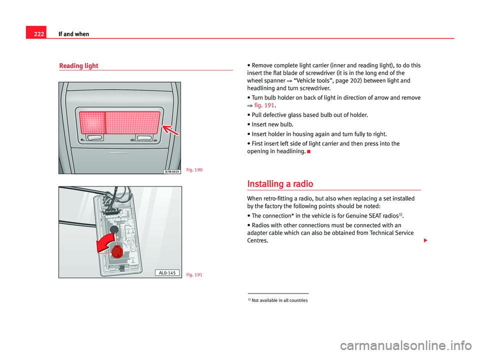 Seat Alhambra 2005  Owners Manual 222If and when
Reading light• Remove complete light carrier (inner and reading light), to do this
insert the flat blade of screwdriver (it is in the long end of the
wheel spanner 
⇒“Vehicle tool