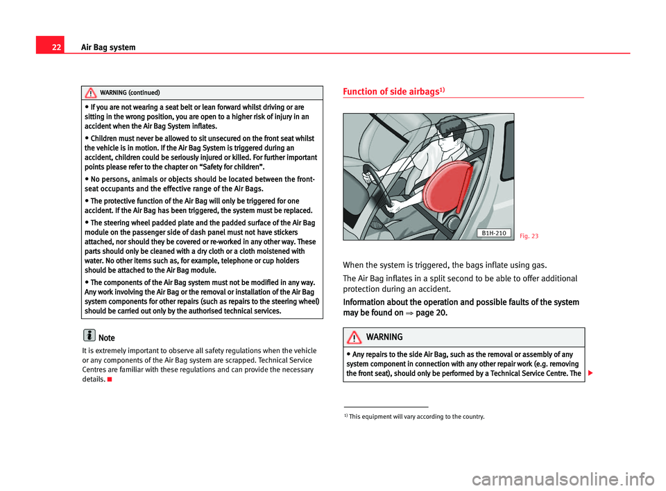 Seat Alhambra 2005  Owners Manual 22Air Bag system
N
No
ot
te
e
It is extremely important to observe all safety regulations when the vehicle
or any components of the Air Bag system are scrapped. Technical Service
Centres are familiar 