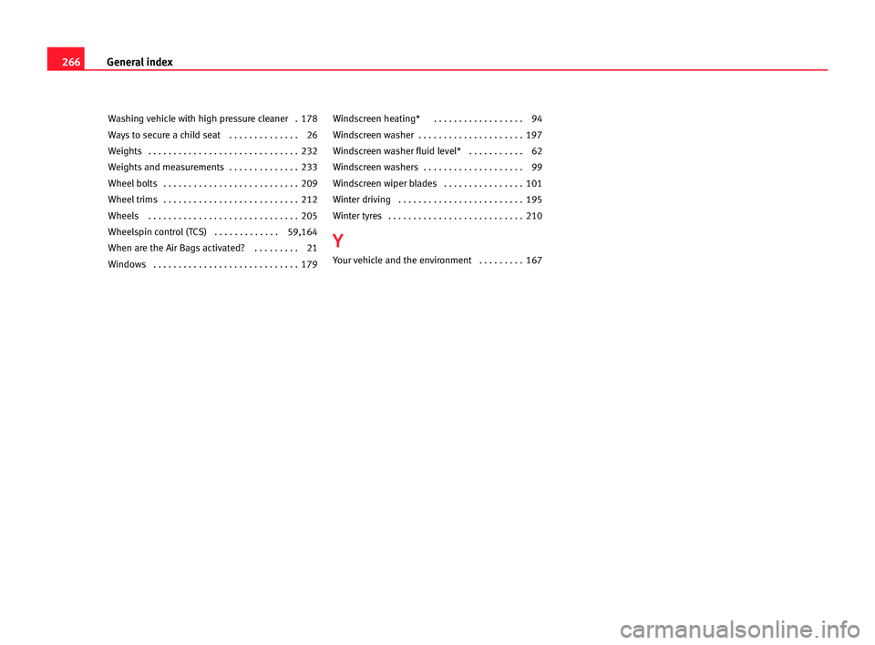 Seat Alhambra 2005  Owners Manual 266General index
Washing vehicle with high pressure cleaner   . 178
Ways to secure a child seat  . . . . . . . . . . . . . . 26
Weights  . . . . . . . . . . . . . . . . . . . . . . . . . . . . . . 232