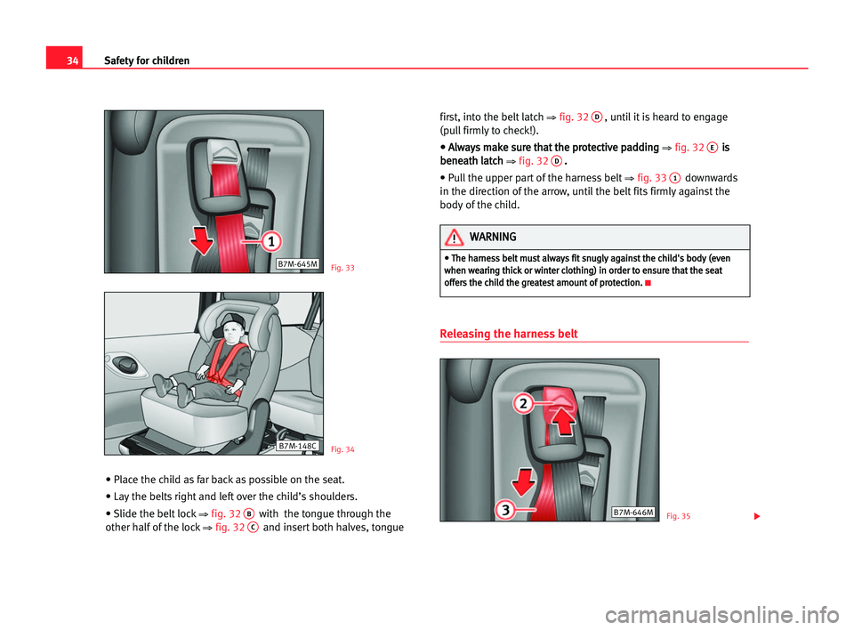 Seat Alhambra 2005 Owners Guide 34Safety for children
• Place the child as far back as possible on the seat.
• Lay the belts right and left over the child’s shoulders. 
• Slide the belt lock
⇒fig. 32Bwith  the tongue throu