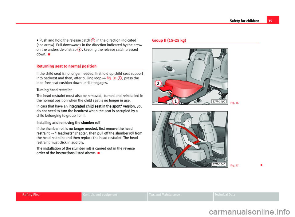 Seat Alhambra 2005 Owners Guide 35 Safety for children
Safety FirstControls and equipment Tips and Maintenance Technical Data
• Push and hold the release catch 2in the direction indicated
(see arrow). Pull downwards in the directi
