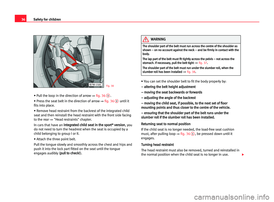 Seat Alhambra 2005  Owners Manual 36Safety for children
• Pull the loop in the direction of arrow ⇒fig. 361.
• Press the seat belt in the direction of arrow 
⇒fig. 362until it
fits into place. 
• Remove head restraint from t