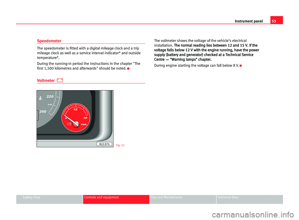 Seat Alhambra 2005 Workshop Manual Instrument panel53
Safety FirstControls and equipment Tips and Maintenance Technical Data
Speedometer
The speedometer is fitted with a digital mileage clock and a trip
mileage clock as well as a servi