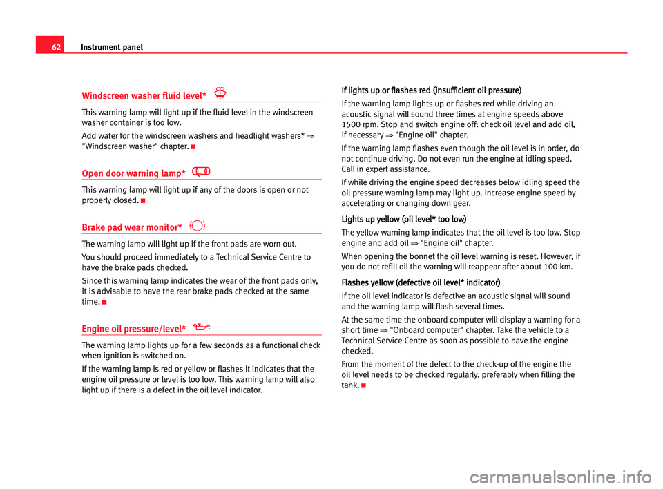 Seat Alhambra 2005 Repair Manual Instrument panel62
Windscreen washer fluid level*
This warning lamp will light up if the fluid level in the windscreen
washer container is too low.
Add water for the windscreen washers and headlight w