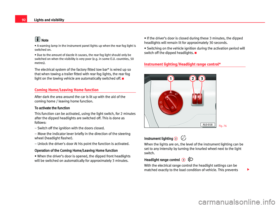 Seat Alhambra 2005 User Guide Lights and visibility92
N
No
ot
te
e
• A warning lamp in the instrument panel lights up when the rear fog light is
switched on.
• Due to the amount of dazzle it causes, the rear fog light should o