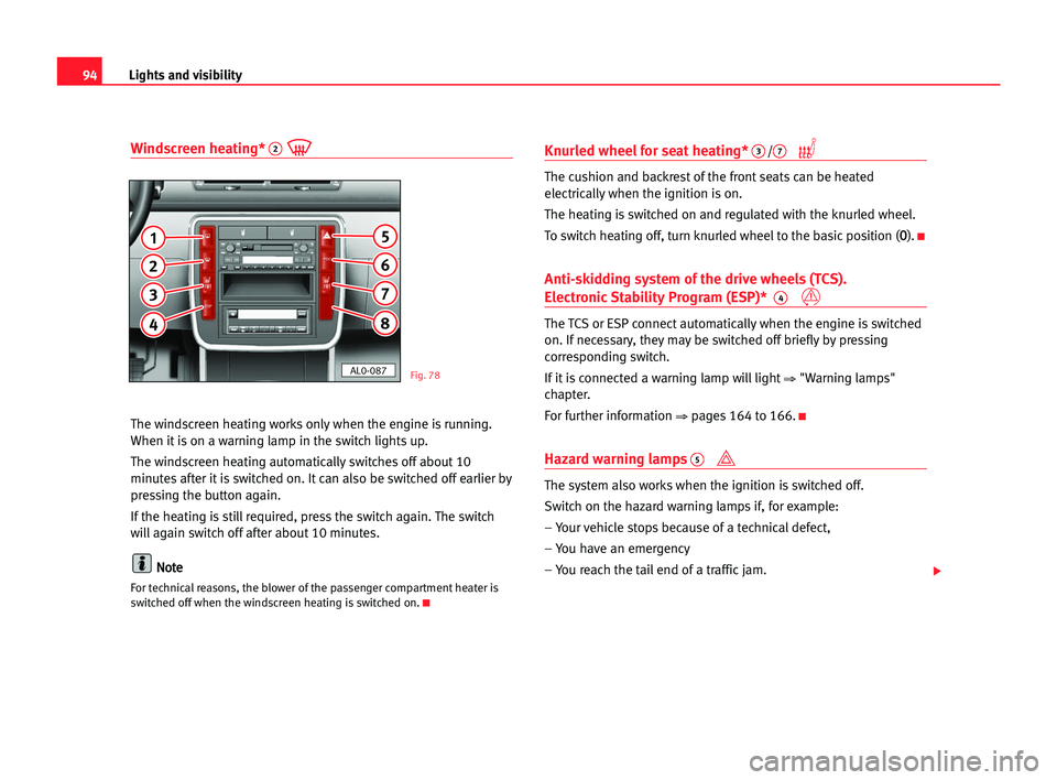 Seat Alhambra 2005 Owners Manual Lights and visibility94
Windscreen heating*2
The windscreen heating works only when the engine is running.
When it is on a warning lamp in the switch lights up.
The windscreen heating automatically sw Seat Alhambra 2005 Owners Manual Lights and visibility94
Windscreen heating*2
The windscreen heating works only when the engine is running.
When it is on a warning lamp in the switch lights up.
The windscreen heating automatically sw
