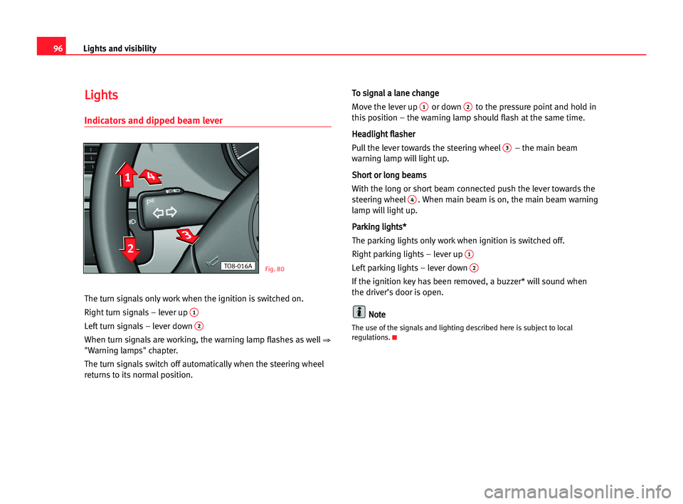 Seat Alhambra 2005 User Guide Lights and visibility96
L
Li
ig
gh
ht
ts
s
Indicators and dipped beam lever
The turn signals only work when the ignition is switched on.
Right turn signals – lever up 
1
Left turn signals – lever 