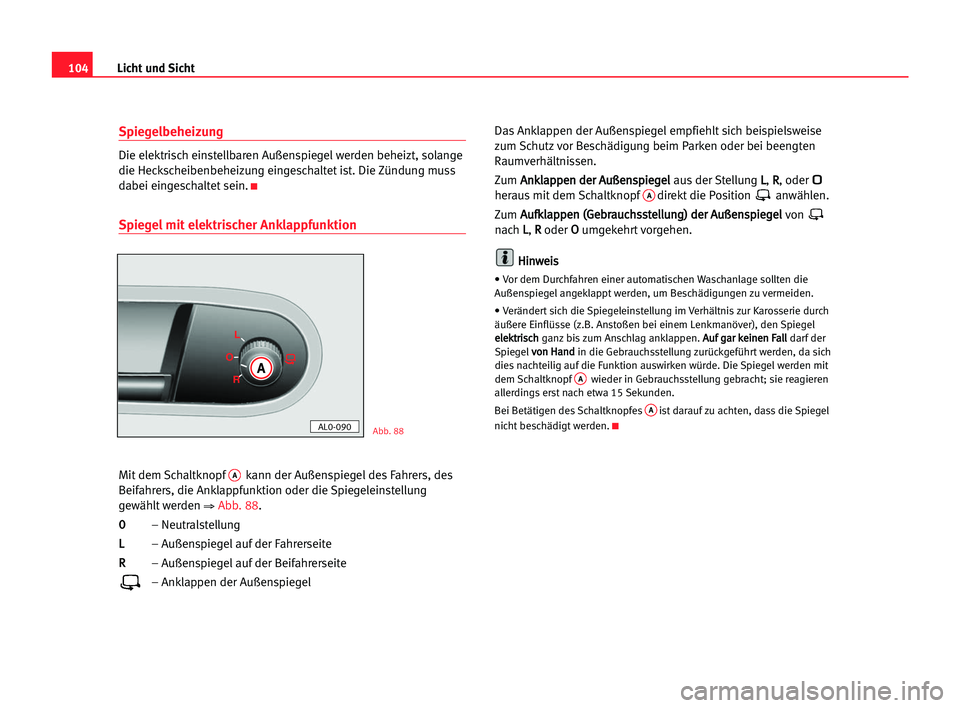 Seat Alhambra 2005  Betriebsanleitung (in German) Licht und Sicht104
Spiegelbeheizung
Die elektrisch einstellbaren Außenspiegel werden beheizt, solange
die Heckscheibenbeheizung eingeschaltet ist. Die Zündung muss
dabei eingeschaltet sein.
K
Spiege