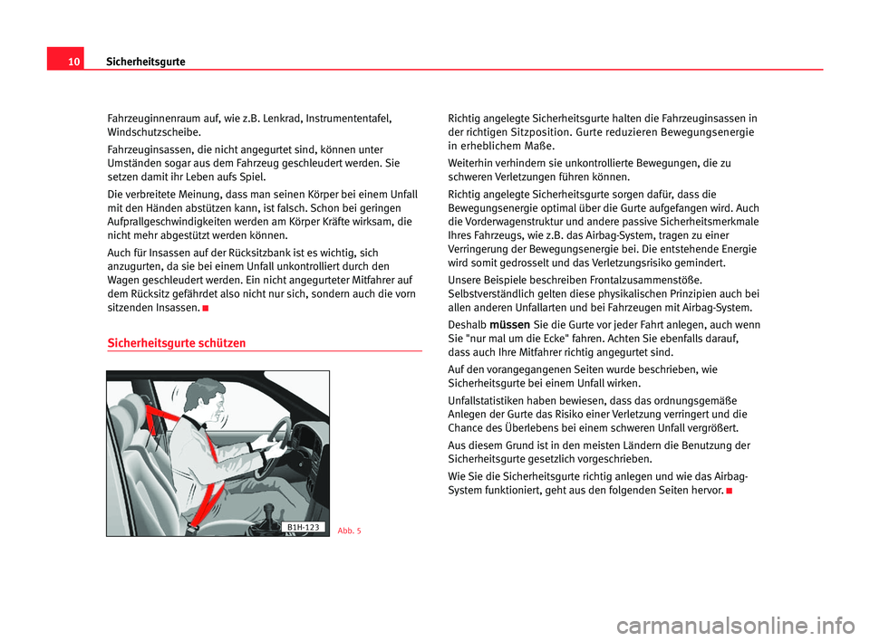 Seat Alhambra 2005  Betriebsanleitung (in German) 10Sicherheitsgurte
Fahrzeuginnenraum auf, wie z.B. Lenkrad, Instrumententafel,
Windschutzscheibe.
Fahrzeuginsassen, die nicht angegurtet sind, können unter
Umständen sogar aus dem Fahrzeug geschleud