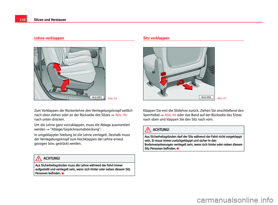 Seat Alhambra 2005  Betriebsanleitung (in German) Sitzen und Verstauen110
Lehne vorklappen
Zum Vorklappen der Rückenlehne den Verriegelungsknopf seitlich
nach oben ziehen oder an der Rückseite des Sitzes
⇒ Abb. 96
nach unten drücken.
Um die Lehn