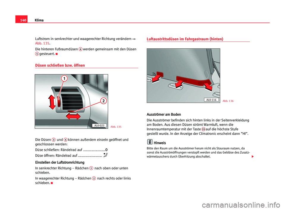 Seat Alhambra 2005  Betriebsanleitung (in German) Klima140
Luftstrom in senkrechter und waagerechter Richtung verändern ⇒
Abb. 135.
Die hinteren Fußraumdüsen 
6werden gemeinsam mit den Düsen5gesteuert.K
Düsen schließen bzw. öffnen
Die Düsen