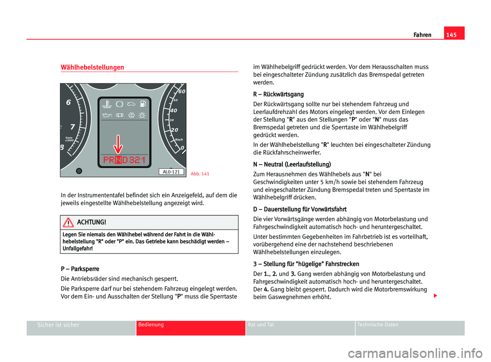 Seat Alhambra 2005  Betriebsanleitung (in German) Fahren145
Sicher ist sicherBedienung Rat und Tat Technische Daten
Wählhebelstellungen
In der Instrumententafelbefindet sich ein Anzeigefeld, auf dem die
jeweils eingestellte Wählhebelstellung angeze
