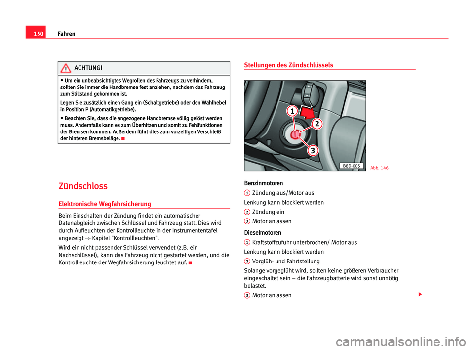 Seat Alhambra 2005  Betriebsanleitung (in German) Fahren150
Z Zü
ün
nd
ds
sc
ch
hl
lo
os
ss
s
Elektronische Wegfahrsicherung
Beim Einschalten der Zündung findet ein automatischer
Datenabgleich zwischen Schlüssel und Fahrzeug statt. Dies wird
durc