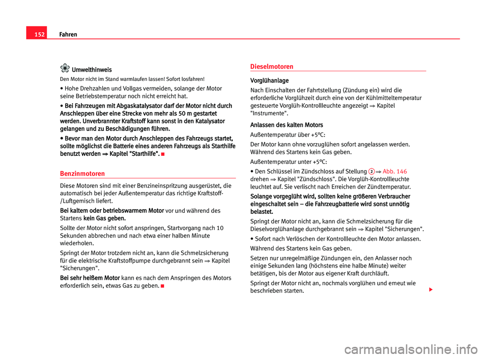 Seat Alhambra 2005  Betriebsanleitung (in German) Fahren152
U Um
mw
we
el
lt
th
hi
in
nw
we
ei
is
s
Den Motor nicht im Stand warmlaufen lassen! Sofort losfahren!
• Hohe Drehzahlen und Vollgas vermeiden, solange der Motor
seine Betriebstemperatur no