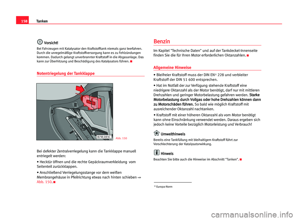 Seat Alhambra 2005  Betriebsanleitung (in German) 158Tanken
V
Vo
or
rs
si
ic
ch
ht
t!
!
Bei Fahrzeugen mit Katalysator den Kraftstofftank niemals ganz leerfahren.
Durch die unregelmäßige Kraftstoffversorgung kann es zu Fehlzündungen
kommen. Dadurc
