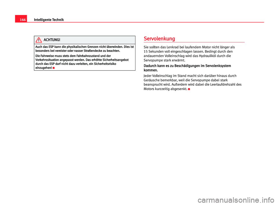 Seat Alhambra 2005  Betriebsanleitung (in German) 166Intelligente Technik
S
Se
er
rv
vo
ol
le
en
nk
ku
un
ng
g
Sie sollten das Lenkrad bei laufendem Motor nicht länger als
15 Sekunden voll eingeschlagen lassen. Bedingt durch den
andauernden Volleins