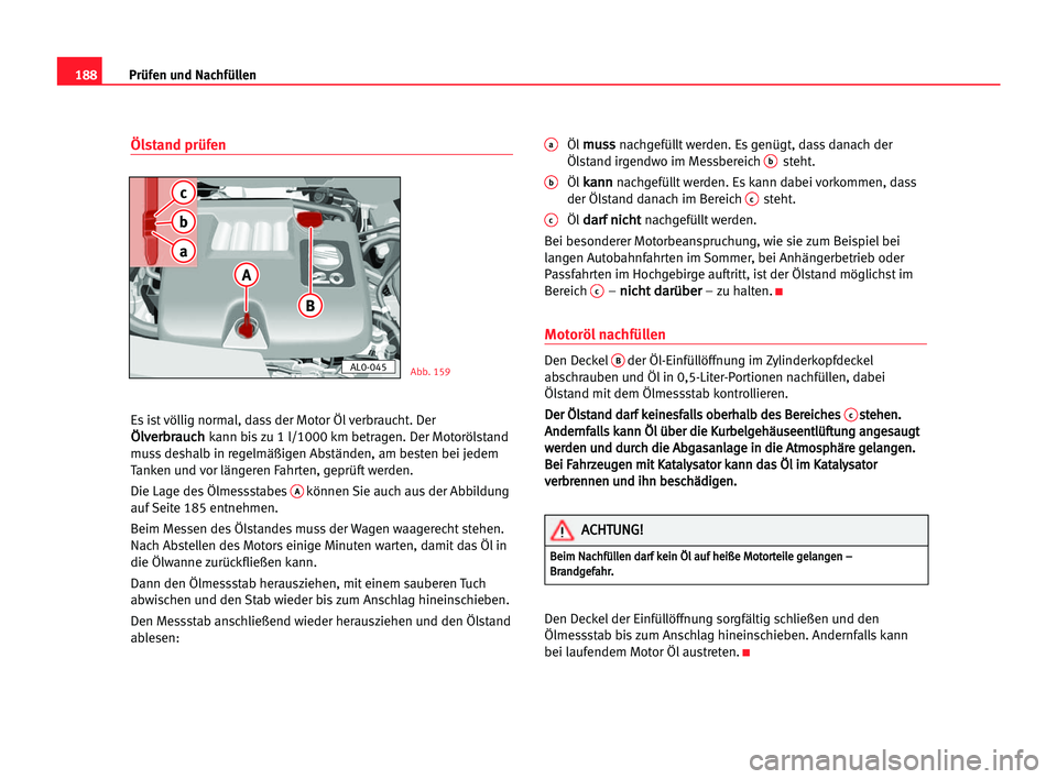 Seat Alhambra 2005 Betriebsanleitung (in German) 188Prüfen und Nachfüllen
Ölstand prüfen
Es ist völlig normal, dass der Motor Öl verbraucht. Der
Ö
Öl
lv
ve
er
rb
br
ra
au
uc
ch
hkann bis zu 1 l/1000 km betragen. Der Motorölstand
muss deshal Seat Alhambra 2005 Betriebsanleitung (in German) 188Prüfen und Nachfüllen
Ölstand prüfen
Es ist völlig normal, dass der Motor Öl verbraucht. Der
Ö
Öl
lv
ve
er
rb
br
ra
au
uc
ch
hkann bis zu 1 l/1000 km betragen. Der Motorölstand
muss deshal