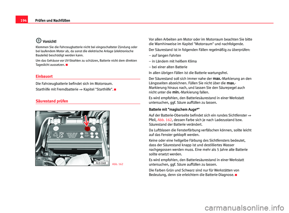 Seat Alhambra 2005 Betriebsanleitung (in German) 194Prüfen und Nachfüllen
V
Vo
or
rs
si
ic
ch
ht
t!
!
Klemmen Sie die Fahrzeugbatterie nicht bei eingeschalteter Zündung oder
bei laufendem Motor ab, da sonst die elektrische Anlage (elektronische
B Seat Alhambra 2005 Betriebsanleitung (in German) 194Prüfen und Nachfüllen
V
Vo
or
rs
si
ic
ch
ht
t!
!
Klemmen Sie die Fahrzeugbatterie nicht bei eingeschalteter Zündung oder
bei laufendem Motor ab, da sonst die elektrische Anlage (elektronische
B