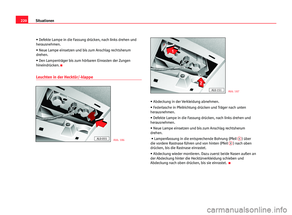 Seat Alhambra 2005 Betriebsanleitung (in German) 220Situationen
• Defekte Lampe in die Fassung drücken, nach links drehen und
herausnehmen.
• Neue Lampe einsetzen und bis zum Anschlag rechtsherum
drehen.
• Den Lampenträger bis zum hörbaren Seat Alhambra 2005 Betriebsanleitung (in German) 220Situationen
• Defekte Lampe in die Fassung drücken, nach links drehen und
herausnehmen.
• Neue Lampe einsetzen und bis zum Anschlag rechtsherum
drehen.
• Den Lampenträger bis zum hörbaren