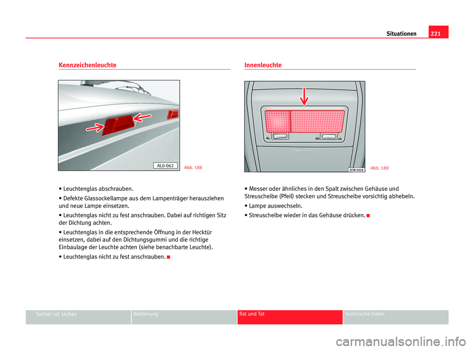 Seat Alhambra 2005 Betriebsanleitung (in German) 221 Situationen
Sicher ist sicherBedienung Rat und Tat Technische Daten
Kennzeichenleuchte
• Leuchtenglas abschrauben.
• Defekte Glassockellampe aus dem Lampenträger herausziehen
und neue Lampe e Seat Alhambra 2005 Betriebsanleitung (in German) 221 Situationen
Sicher ist sicherBedienung Rat und Tat Technische Daten
Kennzeichenleuchte
• Leuchtenglas abschrauben.
• Defekte Glassockellampe aus dem Lampenträger herausziehen
und neue Lampe e