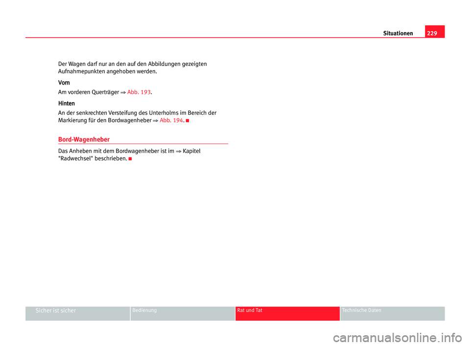 Seat Alhambra 2005 Betriebsanleitung (in German) 229 Situationen
Sicher ist sicherBedienung Rat und Tat Technische Daten
Der Wagen darf nur an den auf den Abbildungen gezeigten
Aufnahmepunkten angehoben werden.
V Vo
or
rn
n
Am vorderen Querträger
Seat Alhambra 2005 Betriebsanleitung (in German) 229 Situationen
Sicher ist sicherBedienung Rat und Tat Technische Daten
Der Wagen darf nur an den auf den Abbildungen gezeigten
Aufnahmepunkten angehoben werden.
V Vo
or
rn
n
Am vorderen Querträger