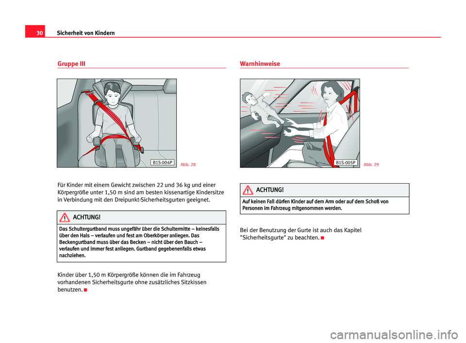 Seat Alhambra 2005  Betriebsanleitung (in German) 30
Gruppe III
Für Kinder mit einem Gewicht zwischen 22 und 36 kg und einer
Körpergröße unter 1,50 m sind am besten kissenartige Kindersitze
in Verbindung mit den Dreipunkt-Sicherheitsgurten geeign