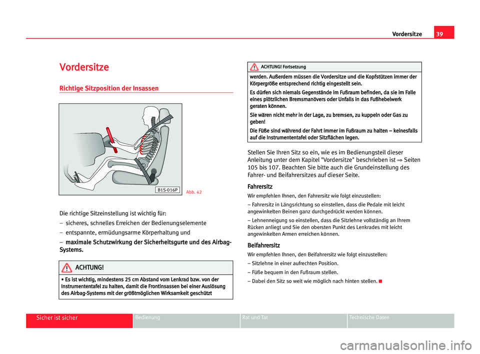 Seat Alhambra 2005  Betriebsanleitung (in German) 39
Sicher ist sicherBedienung Rat und Tat Technische Daten
Vordersitze
V Vo
or
rd
de
er
rs
si
it
tz
ze
e
Richtige Sitzposition der Insassen
Die richtige Sitzeinstellung ist wichtig für:
–  sicheres