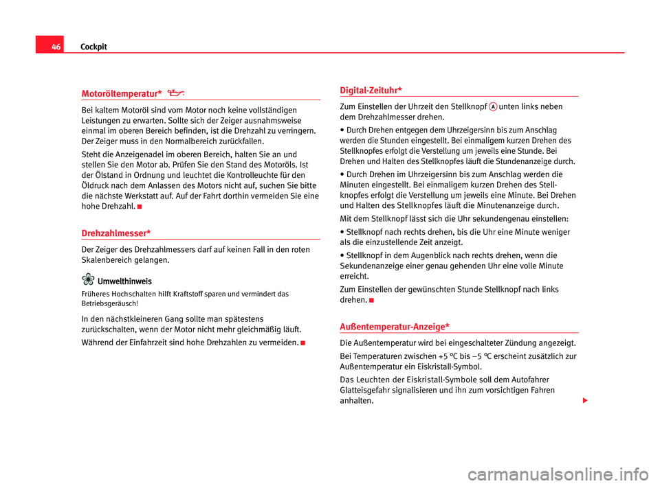 Seat Alhambra 2005  Betriebsanleitung (in German) Cockpit46
Motoröltemperatur* 
Bei kaltem Motoröl sind vom Motor noch keine vollständigen
Leistungen zu erwarten. Sollte sich der Zeiger ausnahmsweise
einmalim oberen Bereich befinden, ist die Drehz