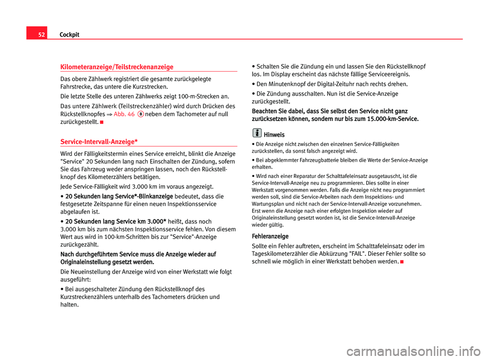 Seat Alhambra 2005  Betriebsanleitung (in German) Cockpit52
Kilometeranzeige/Teilstreckenanzeige
Das obere Zählwerk registriert die gesamte zurückgelegte
Fahrstrecke, das untere die Kurzstrecken.
Die letzte Stelle des unteren Zählwerks zeigt 100-m