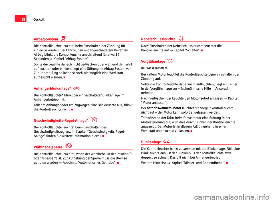 Seat Alhambra 2005  Betriebsanleitung (in German) Cockpit58
Airbag-System
Die Kontrollleuchte leuchtet beim Einschalten der Zündung für
einige Sekunden. Bei Fahrzeugen mit abgeschaltetem Beifahrer-
Airbag blinkt die Kontrollleuchte anschließend f�