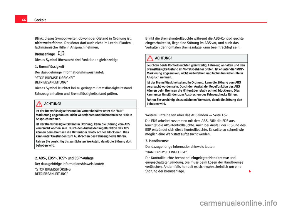 Seat Alhambra 2005  Betriebsanleitung (in German) Cockpit66
Blinkt dieses Symbolweiter, obwohlder Ölstand in Ordnung ist,
n ni
ic
ch
ht
t wwe
ei
it
te
er
rf
fa
ah
hr
re
en
n
. Der Motor darf auch nicht im Leerlauf laufen –
fachmännische Hilfe in 