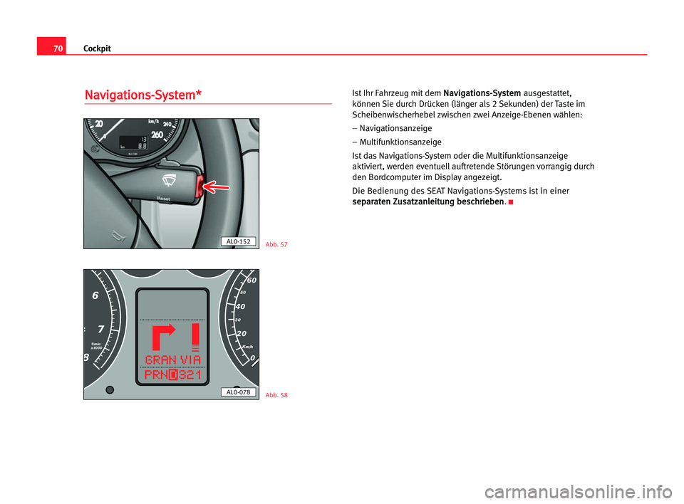 Seat Alhambra 2005  Betriebsanleitung (in German) Cockpit70
N Na
av
vi
ig
ga
at
ti
io
on
ns
s-
-S
Sy
ys
st
te
em
m*
*Ist Ihr Fahrzeug mit dem N Na
av
vi
ig
ga
at
ti
io
on
ns
s-
-S
Sy
ys
st
te
em
m
ausgestattet,
können Sie durch Drücken (länger als