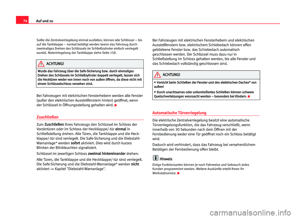 Seat Alhambra 2005  Betriebsanleitung (in German) Auf und zu74
Sollte die Zentralverriegelung einmal ausfallen, können alle Schlösser – bis
auf die Tankklappe – normal betätigt werden (wenn das Fahrzeug durch
zweimaliges Drehen des Schlüssels