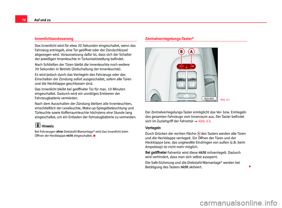 Seat Alhambra 2005  Betriebsanleitung (in German) Auf und zu76
Innenlichtansteuerung
Das Innenlicht wird für etwa 20 Sekunden eingeschaltet, wenn das
Fahrzeug entriegelt, eine Tür geöffnet oder der Zündschlüssel
abgezogen wird. Voraussetzung daf