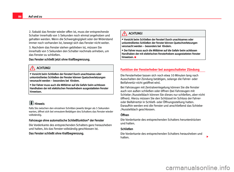 Seat Alhambra 2005  Betriebsanleitung (in German) Auf und zu86
2. Sobald das Fenster wieder offen ist, muss der entsprechende
Schalter innerhalb von 5 Sekunden noch einmal angehoben und
gehalten werden. Wenn die Schwergängigkeit oder der Widerstand
