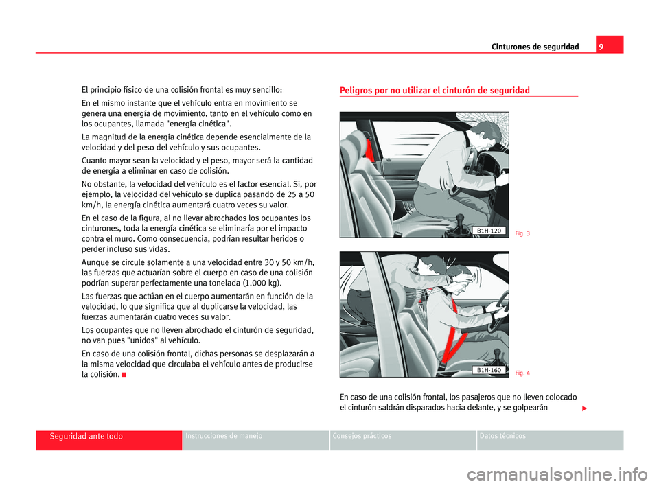 Seat Alhambra 2005  Manual del propietario (in Spanish) 9 Cinturones de seguridad
Seguridad ante todoInstrucciones de manejo Consejos prácticos Datos técnicos
El principio físico de una colisión frontal es muy sencillo:
En el mismo instante que el veh�