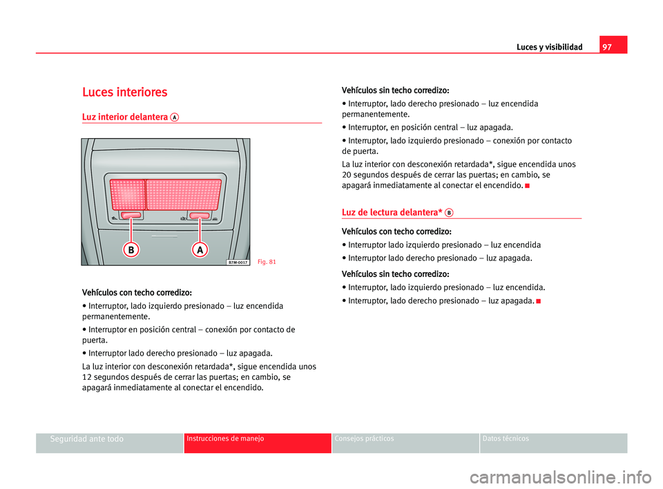 Seat Alhambra 2005 Manual del propietario (in Spanish) Luces y visibilidad97
Seguridad ante todoInstrucciones de manejo Consejos prácticos Datos técnicos
L Lu
uc
ce
es
s iin
nt
te
er
ri
io
or
re
es
s
Luz interior delantera A
V
Ve
eh
hí
íc
cu
ul
lo
os
Seat Alhambra 2005 Manual del propietario (in Spanish) Luces y visibilidad97
Seguridad ante todoInstrucciones de manejo Consejos prácticos Datos técnicos
L Lu
uc
ce
es
s iin
nt
te
er
ri
io
or
re
es
s
Luz interior delantera A
V
Ve
eh
hí
íc
cu
ul
lo
os
