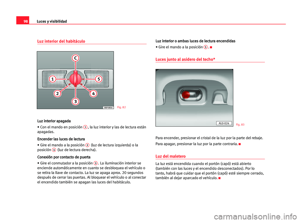 Seat Alhambra 2005 Manual del propietario (in Spanish) Luces y visibilidad98
Luz interior del habitáculo
L Lu
uz
z iin
nt
te
er
ri
io
or
r aap
pa
ag
ga
ad
da
a
• Con el mando en posición
1, la luz interior y las de lectura están
apagadas.
E En
nc
ce Seat Alhambra 2005 Manual del propietario (in Spanish) Luces y visibilidad98
Luz interior del habitáculo
L Lu
uz
z iin
nt
te
er
ri
io
or
r aap
pa
ag
ga
ad
da
a
• Con el mando en posición
1, la luz interior y las de lectura están
apagadas.
E En
nc
ce