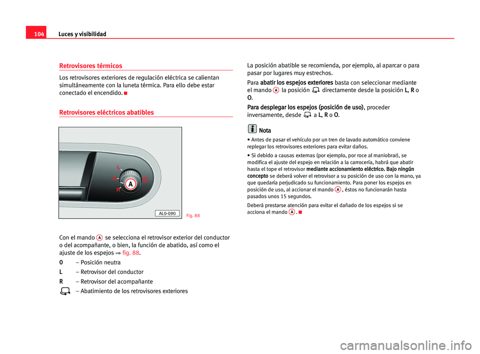 Seat Alhambra 2005 Manual del propietario (in Spanish) Luces y visibilidad104
Retrovisores térmicos
Los retrovisores exteriores de regulación eléctrica se calientan
simultáneamente con la luneta térmica. Para ello debe estar
conectado el encendido.
K Seat Alhambra 2005 Manual del propietario (in Spanish) Luces y visibilidad104
Retrovisores térmicos
Los retrovisores exteriores de regulación eléctrica se calientan
simultáneamente con la luneta térmica. Para ello debe estar
conectado el encendido.
K
