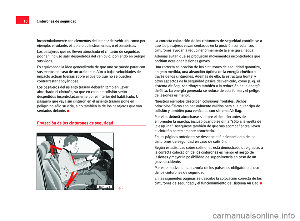 Seat Alhambra 2005  Manual del propietario (in Spanish) 10Cinturones de seguridad
incontroladamente con elementos del interior del vehículo, como por
ejemplo, el volante, el tablero de instrumentos, o el parabrisas.
Los pasajeros que no lleven abrochado e