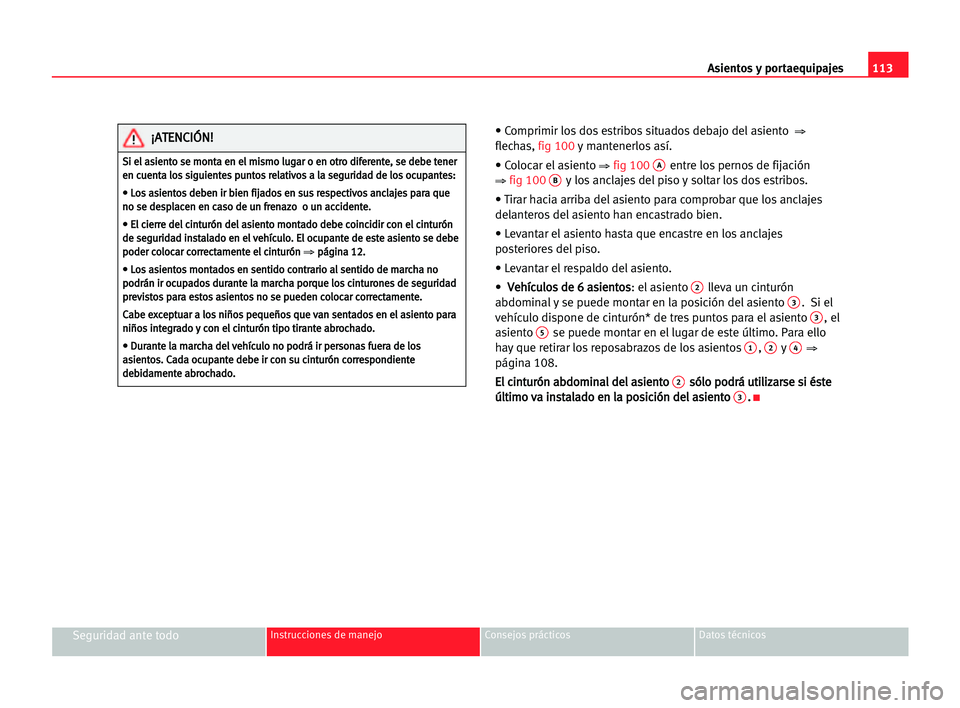 Seat Alhambra 2005 Manual del propietario (in Spanish) Asientos y portaequipajes113
Seguridad ante todoInstrucciones de manejo Consejos prácticos Datos técnicos
• Comprimir los dos estribos situados debajo del asiento ⇒
flechas, fig 100y mantenerlo Seat Alhambra 2005 Manual del propietario (in Spanish) Asientos y portaequipajes113
Seguridad ante todoInstrucciones de manejo Consejos prácticos Datos técnicos
• Comprimir los dos estribos situados debajo del asiento ⇒
flechas, fig 100y mantenerlo