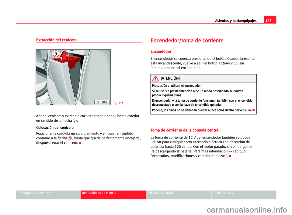 Seat Alhambra 2005 Manual del propietario (in Spanish) Asientos y portaequipajes125
Seguridad ante todoInstrucciones de manejo Consejos prácticos Datos técnicos
Extracción del cenicero
Abrir el cenicero y extraer la cazoleta tirando por su borde exteri Seat Alhambra 2005 Manual del propietario (in Spanish) Asientos y portaequipajes125
Seguridad ante todoInstrucciones de manejo Consejos prácticos Datos técnicos
Extracción del cenicero
Abrir el cenicero y extraer la cazoleta tirando por su borde exteri